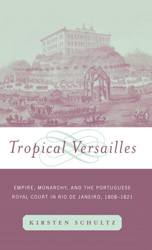 Tropical Versailles Empire Monarchy And The Portuguese Royal Court In Rio De Janeiro 18081821 2001 Kirsten Schultz