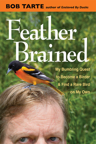 Feather Brained My Bumbling Quest To Become A Birder And Find A Rare Bird On My Own Bob Tarte