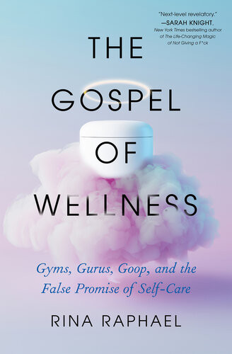 The Gospel Of Wellness Gyms Gurus Goop And The False Promise Of Selfcare Rina Raphael