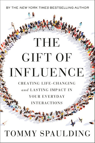 The Gift Of Influence Creating Lifechanging And Lasting Impact In Your Everyday Interactions Tommy Spaulding