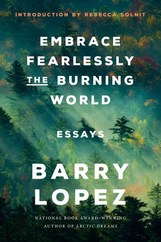 Embrace Fearlessly The Burning World Essays 1st Edition Barry Lopez