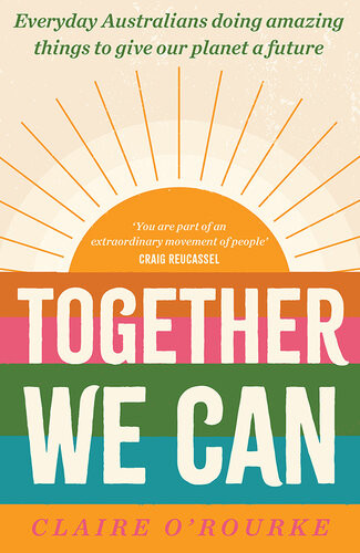 Together We Can Everyday Australians Doing Amazing Things To Give Our Planet A Future Claire Orourke