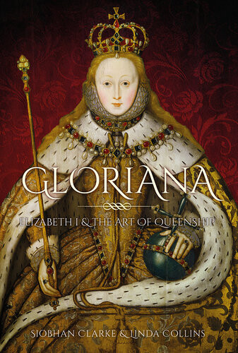 Gloriana Elizabeth I The Art Of Queenship Linda Collins Siobhan Clarke