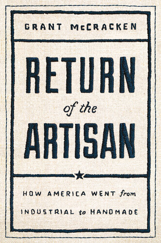 Return Of The Artisan How America Went From Industrial To Handmade Grant Mccracken