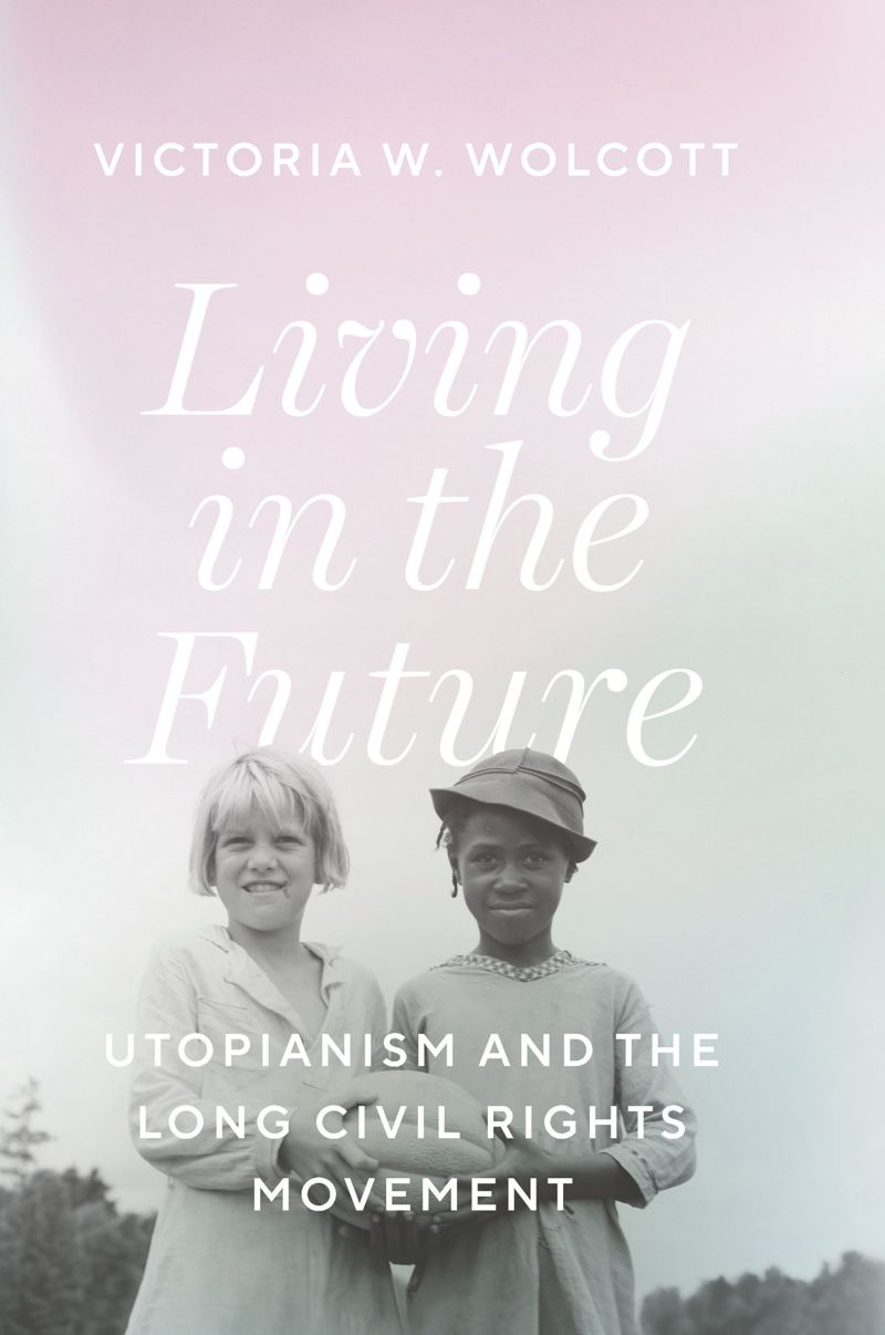 Living In The Future Utopianism And The Long Civil Rights Movement Victoria W Wolcott