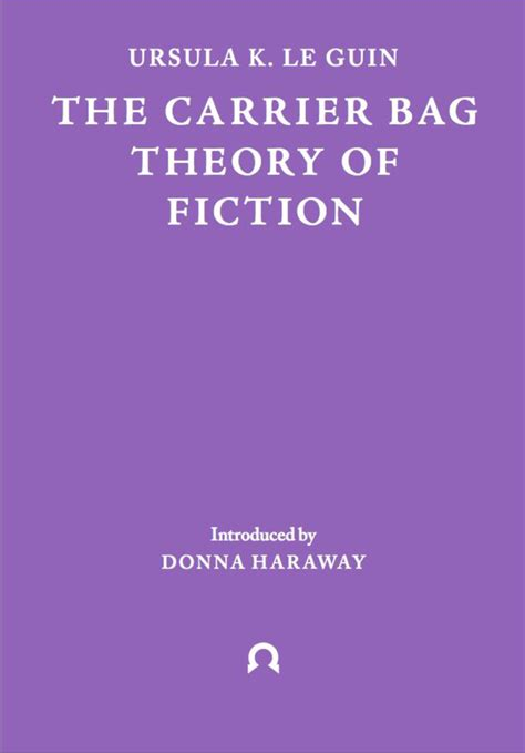 The Carrier Bag Theory Of Fiction Ursula K Le Guin