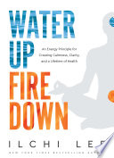 Water Up Fire Down An Energy Principle For Creating Calmness Clarity And A Lifetime Of Health Ilchi Lee