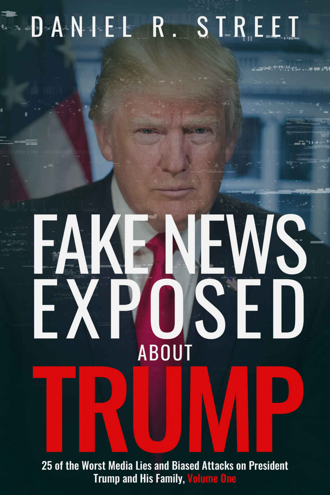 Fake News Exposed About Trump 25 Of The Worst Media Lies And Biased Attacks On President Trump And His Family Daniel Street