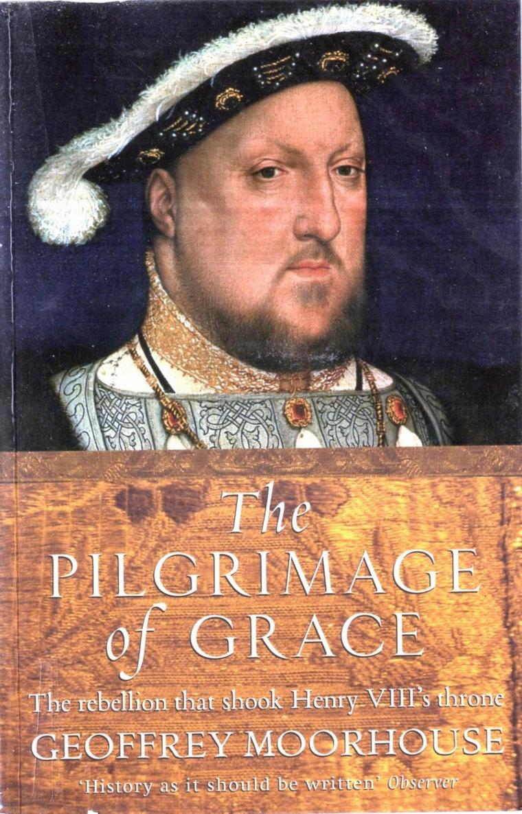The Pilgrimage Of Grace The Rebellion That Shook Henry Viiis Throne Geoffrey Moorhouse
