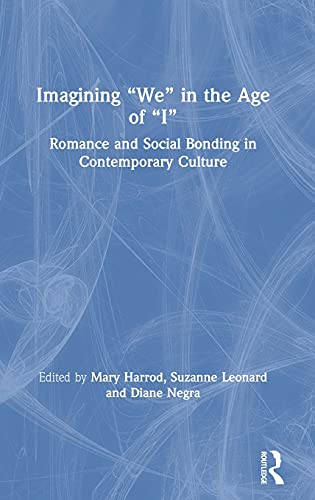 Imagining We In The Age Of I Romance And Social Bonding In Contemporary Culture Mary Harrod Editor