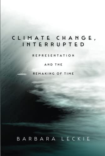 Climate Change Interrupted Representation And The Remaking Of Time 1st Edition Barbara Leckie