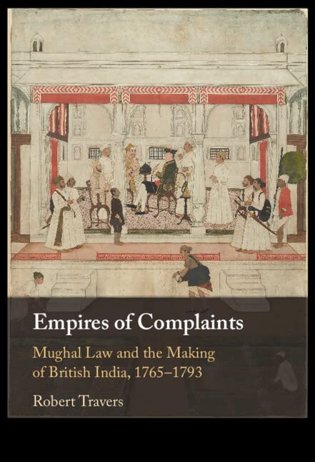 Empires Of Complaints Mughal Law And The Making Of British India 17651793 Robert Travers