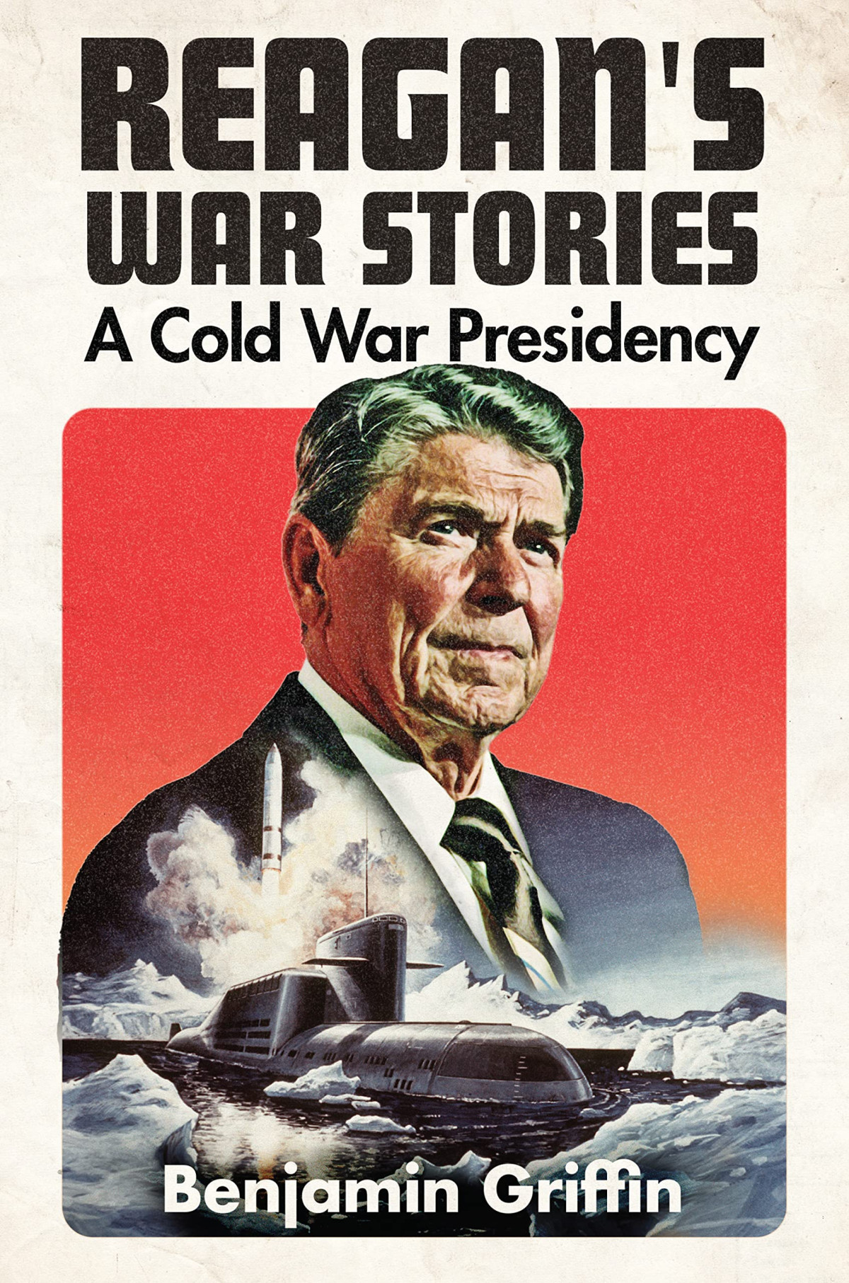 Reagans War Stories A Cold War Presidency Benjamin Griffin