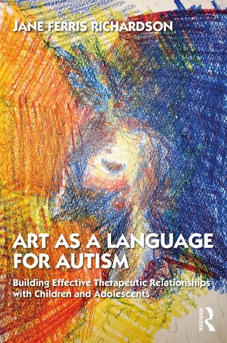 Art As A Language For Autism Building Effective Therapeutic Relationships With Children And Adolescents Jane Ferris Richardson
