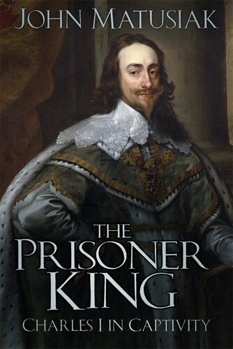 The Prisoner King Charles I In Captivity John Matusiak
