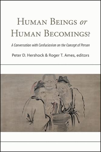 Human Beings Or Human Becomings A Conversation With Confucianism On The Concept Of Person Suny Series In Chinese Philosophy And Culture Peter D Hershock Editor