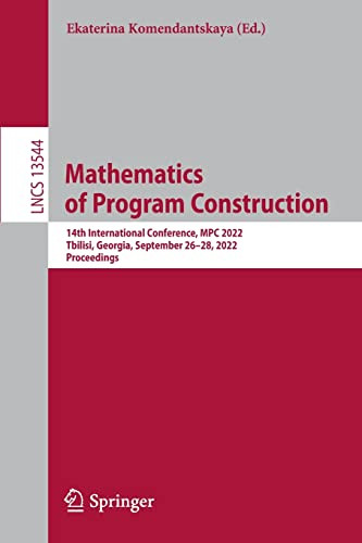 Mathematics Of Program Construction 14th International Conference Mpc 2022 Tbilisi Georgia September 2628 2022 Proceedings Lecture Notes In Computer Science 13544 1st Ed 2022 Ekaterina Komendantskaya