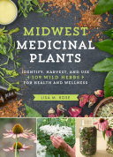 Midwest Medicinal Plants Identify Harvest And Use 109 Wild Herbs For Health And Wellness Lisa M Rose