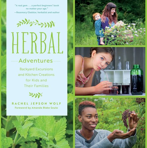 Herbal Adventures Backyard Excursions And Kitchen Creations For Kids And Their Families Rachel Jepson Wolf