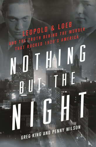 Nothing But The Night Leopold Loeb And The Truth Behind The Murder That Rocked 1920s America Greg King