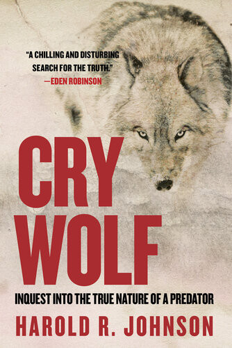 Cry Wolf Inquest Into The True Nature Of A Predator Harold Johnson