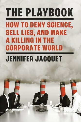 The Playbook How To Deny Science Sell Lies And Make A Killing In The Corporate World Jennifer Jacquet