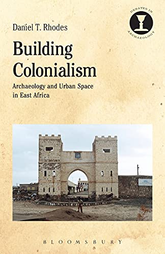 Building Colonialism Archaeology And Urban Space In East Africa Daniel T Rhodes