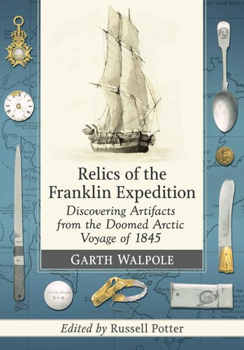 Relics Of The Franklin Expedition Discovering Artifacts From The Doomed Arctic Voyage Of 1845 1st Edition Garth Walpole