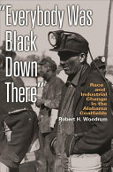 Everybody Was Black Down There Race And Industrial Change In The Alabama Coalfields Robert H Woodrum