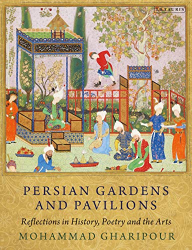 Persian Gardens And Pavilions Reflections In History Poetry And The Arts Mohammad Gharipour