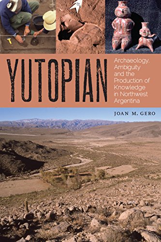 Yutopian Archaeology Ambiguity And The Production Of Knowledge In Northwest Argentina Joan M Gero