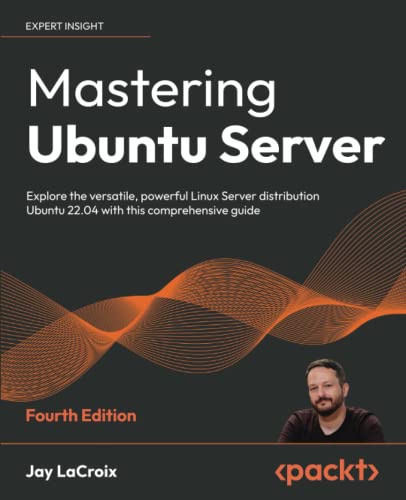 Mastering Ubuntu Server Explore The Versatile Powerful Linux Server Distribution Ubuntu 2204 With This Comprehensive Guide 4th Edition 4th Jay Lacroix