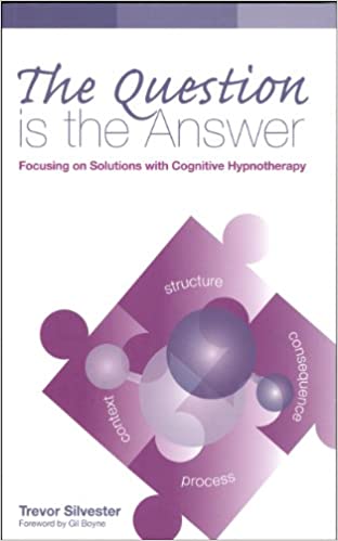 The Question Is The Answer Focusing On Solutions With Cognitive Hypnotherapy Trevor Silvester