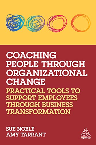 Coaching People Through Organizational Change Practical Tools To Support Employees Through Business Transformation Sue Noble