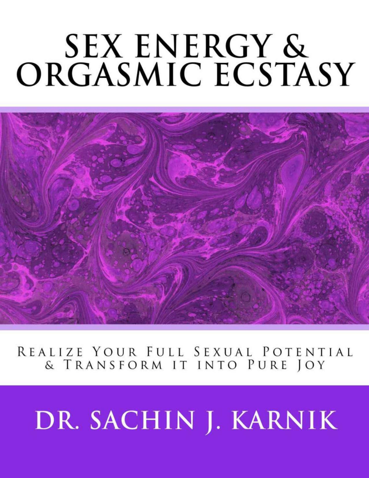 Sex Energy Orgasmic Ecstasy Realize Your Full Sexual Potential Transform It Into Pure Joy Sachin Karnik