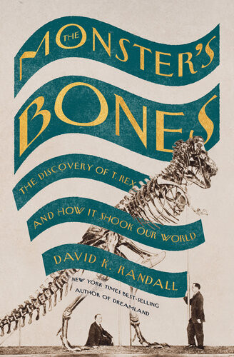 The Monsters Bones The Discovery Of T Rex And How It Shook Our World David K Randall