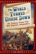 The World Turned Upside Down The Yorktown Victory That Won Americas Independence Tim Grove
