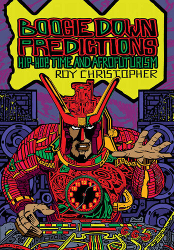 Boogie Down Predictions Hiphop Time And Afrofuturism Roy Christopher Editor