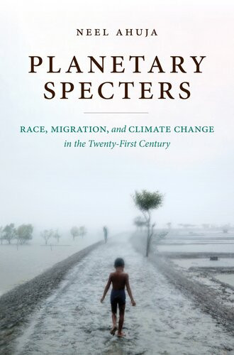 Planetary Specters Race Migration And Climate Change In The Twentyfirst Century Neel Ahuja