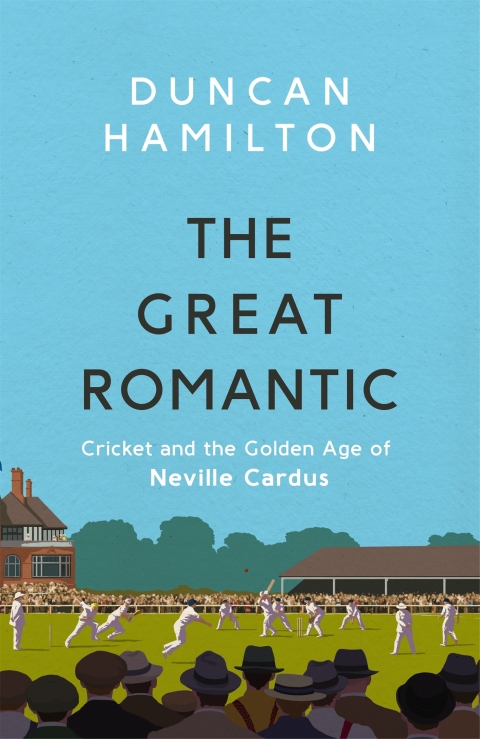 The Great Romantic Cricket And The Golden Age Of Neville Cardus Winner Of William Hill Sports Book Of The Year 2019 6th Edition Duncan Hamilton