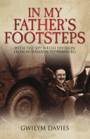 In My Fathers Footsteps With The 53rd Welsh Division From Normandy To Hamburg Gwilym Davies