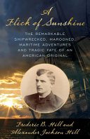 A Flick Of Sunshine The Remarkable Shipwrecked Marooned Gold Rush Life And Tragic End Of An American Original Alexander Jackson Hill Frederick B Hill
