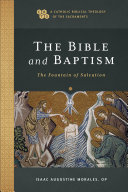 The Bible And Baptism A Catholic Biblical Theology Of The Sacraments The Fountain Of Salvation Isaac Augustine Op Morales