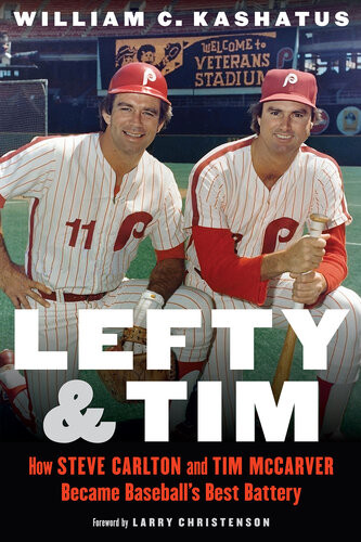 Lefty And Tim How Steve Carlton And Tim Mccarver Became Baseballs Best Battery William C Kashatus