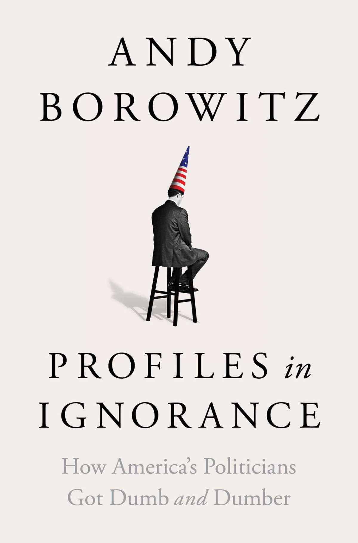 Profiles In Ignorance How Americas Politicians Got Dumb And Dumber Andy Borowitz