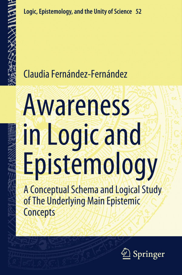 Awareness In Logic And Epistemology A Conceptual Schema And Logical Study Of The Underlying Main Epistemic Concepts Claudia Fernndezfernndez