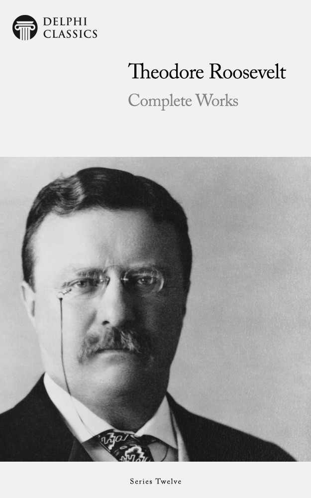 Complete Works Of Theodore Roosevelt Theodore Roosevelt