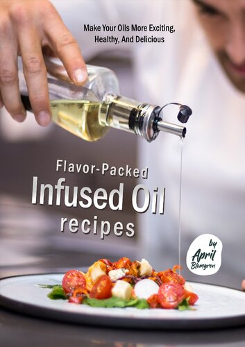 Flavorpacked Infused Oil Recipes Make Your Oils More Exciting Healthy And Delicious April Blomgren