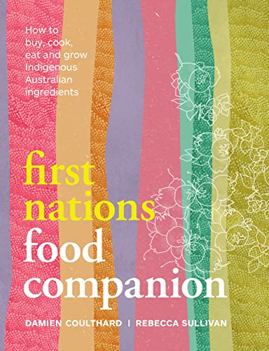 First Nations Food Companion How To Buy Cook Eat And Grow Indigenous Australian Ingredients Damien Coulthard Rebecca Sulliva