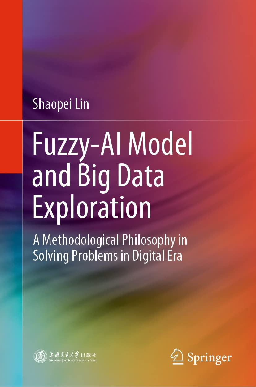 Fuzzyai Model And Big Data Exploration A Methodological Philosophy In Solving Problems In Digital Era 1st Edition Shaopei Lin